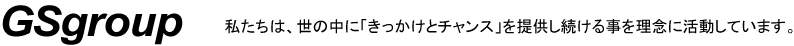 GS Group 私たちは、世の中に「きっかけとチャンス」を提供し続ける事を理念に活動しています。